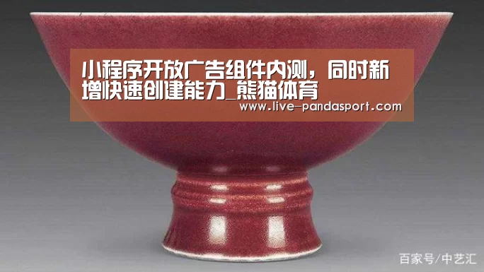 小程序开放广告组件内测,同时新增快速创建能力_熊猫体育(图1) 熊猫体育