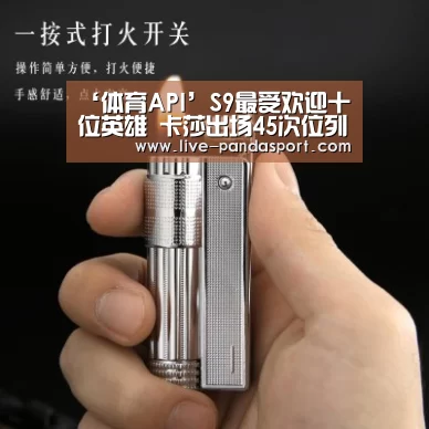 ‘体育API’S9最受欢迎十位英雄 卡莎出场45次位列第一(图1) 熊猫体育平台