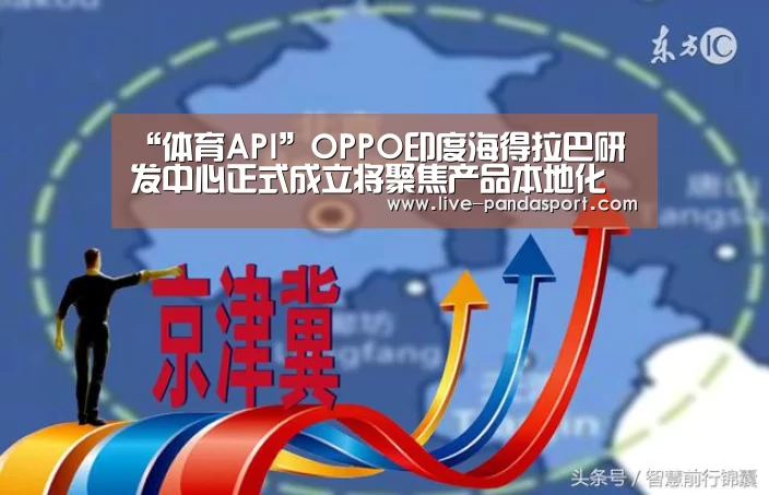 “体育API”OPPO印度海得拉巴研发中心正式成立将聚焦产品本地化(图1) 体育API