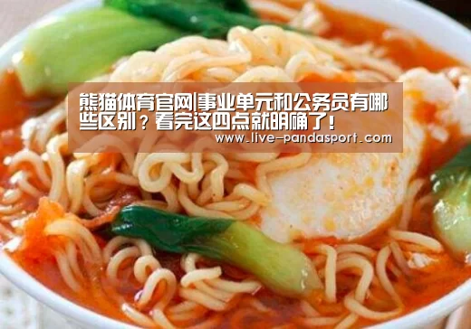 熊猫体育官网|事业单元和公务员有哪些区别?看完这四点就明确了!(图1) 熊猫体育
