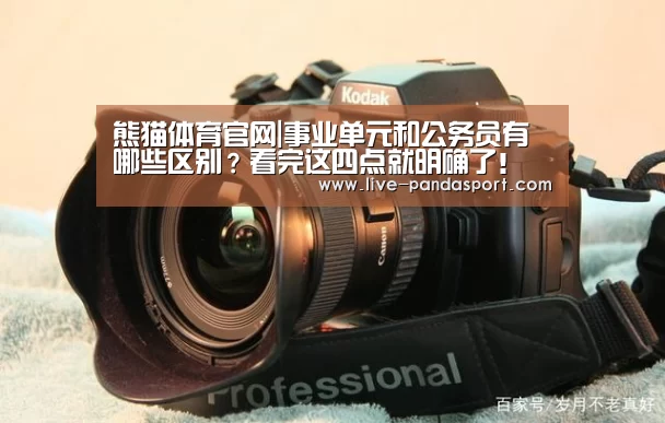 熊猫体育官网|事业单元和公务员有哪些区别?看完这四点就明确了!(图3) 体育API